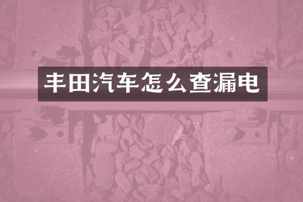 丰田汽车怎么查漏电