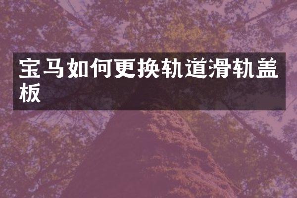 宝马如何更换轨道滑轨盖板