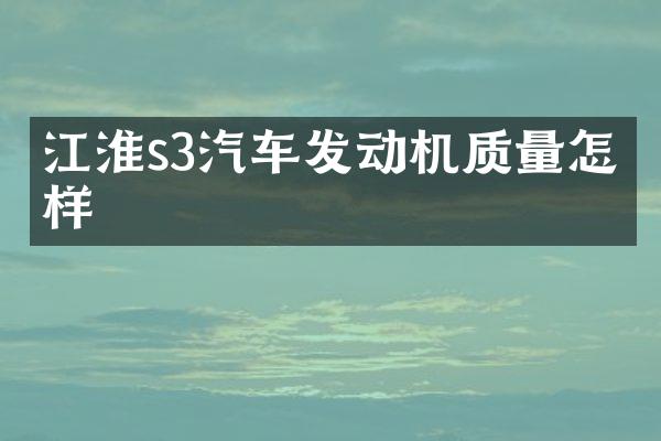 江淮s3汽车发动机质量怎么样