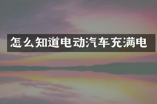 怎么知道电动汽车充满电