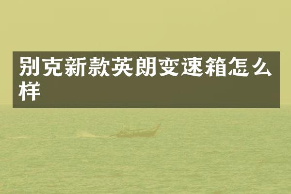 别克新款英朗变速箱怎么样