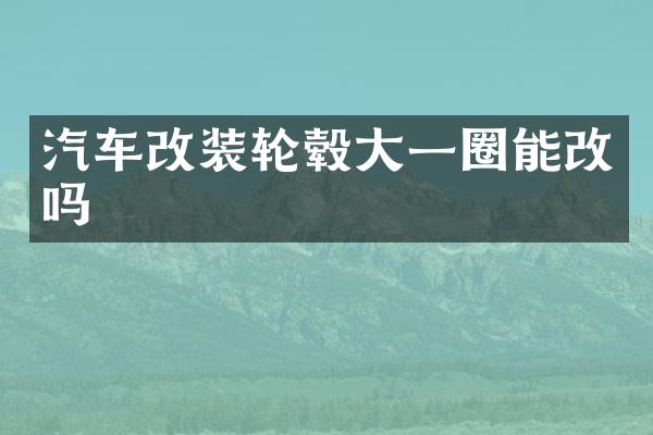 汽车改装轮毂大一圈能改吗