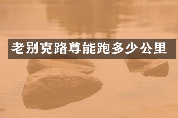 老别克路尊能跑多少公里