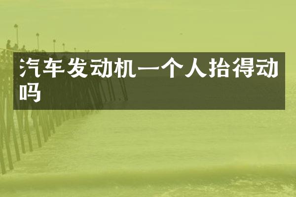 汽车发动机一个人抬得动吗