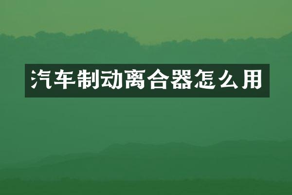 汽车制动离合器怎么用