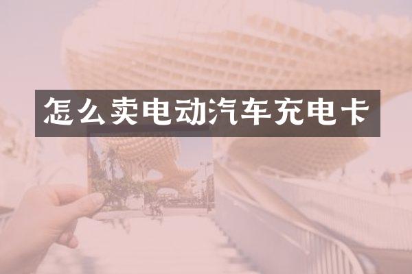 怎么卖电动汽车充电卡