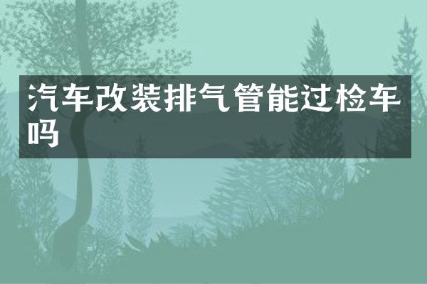 汽车改装排气管能过检车吗