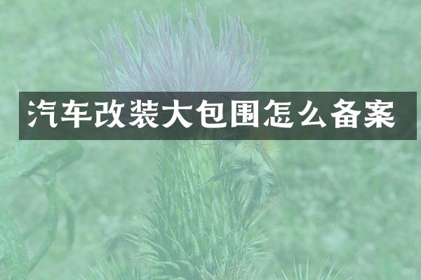 汽车改装大包围怎么备案