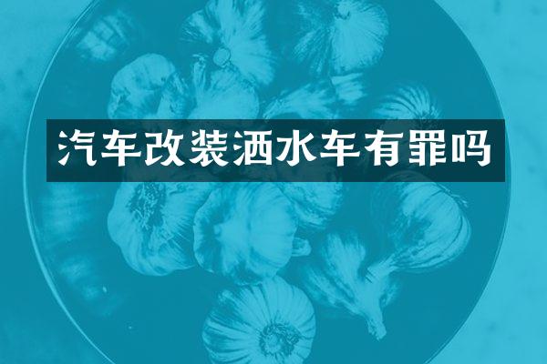 汽车改装洒水车有罪吗