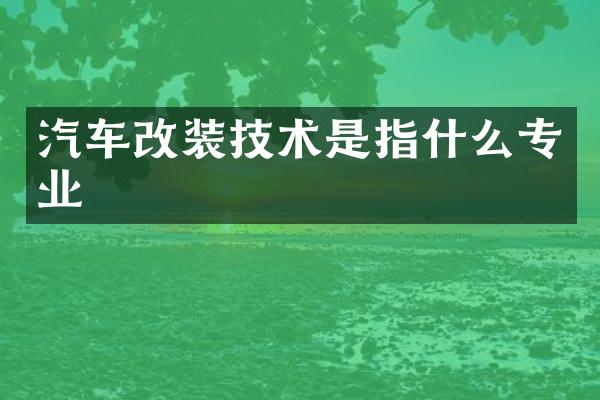 汽车改装技术是指什么专业