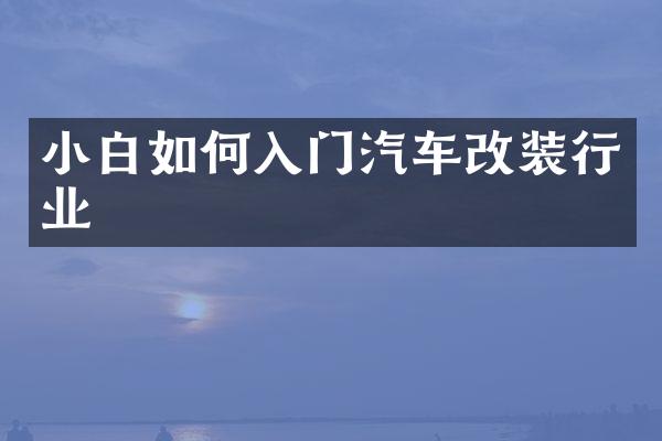 小白如何入门汽车改装行业