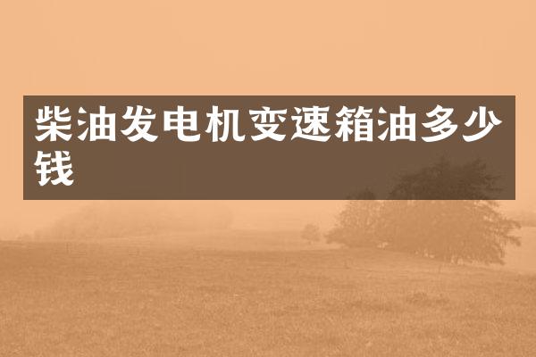 柴油发电机变速箱油多少钱