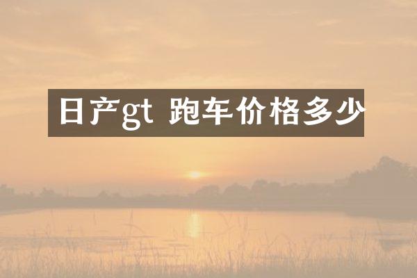 日产gt 跑车价格多少