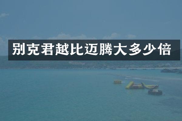 别克君越比迈腾大多少倍