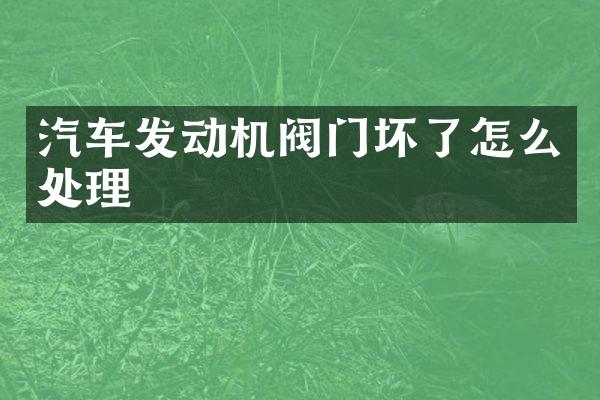 汽车发动机阀门坏了怎么处理