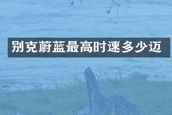 别克蔚蓝最高时速多少迈