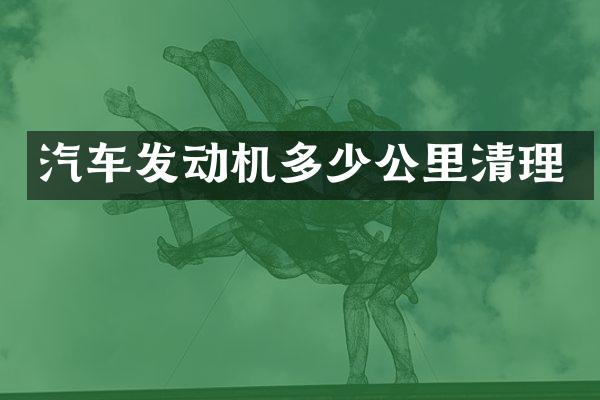 汽车发动机多少公里清理