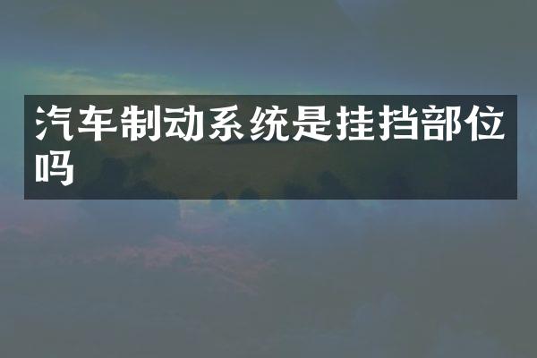汽车制动系统是挂挡部位吗