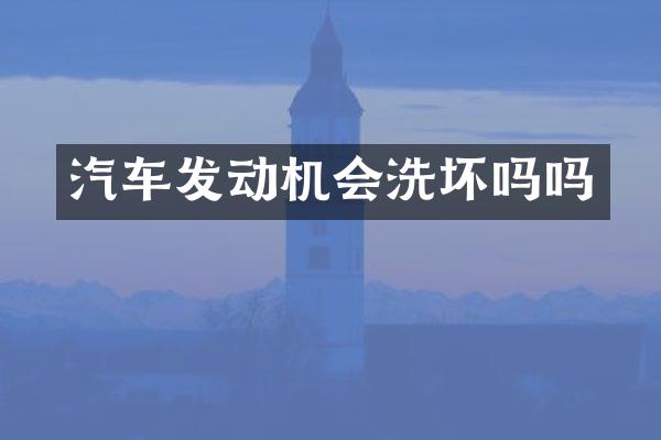汽车发动机会洗坏吗吗