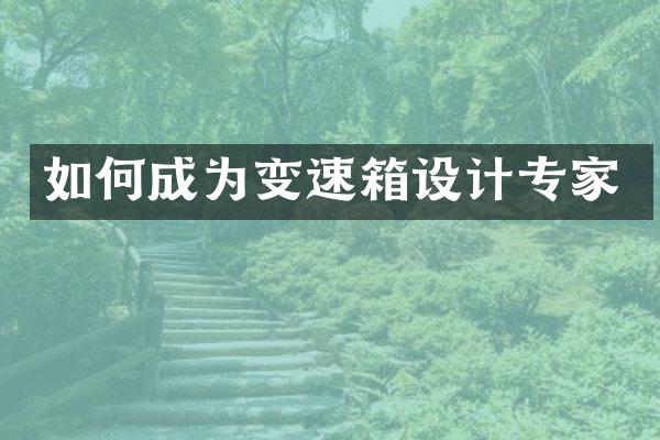 如何成为变速箱设计专家