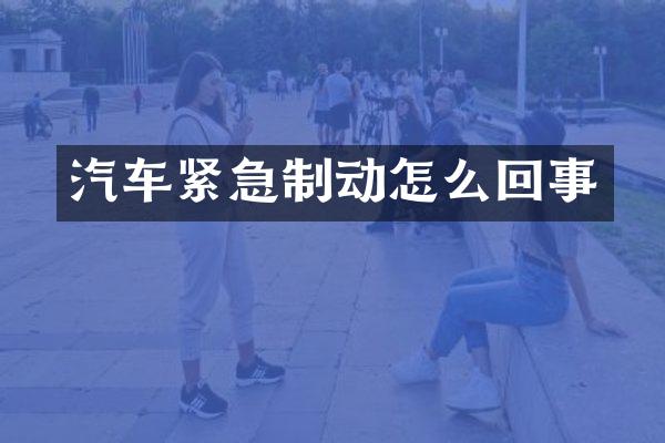 汽车紧急制动怎么回事