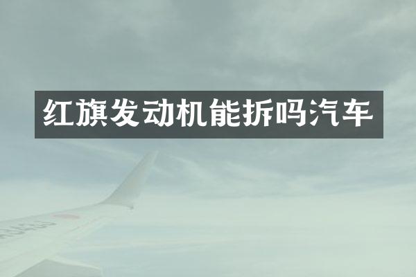 红旗发动机能拆吗汽车