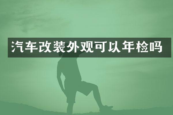汽车改装外观可以年检吗