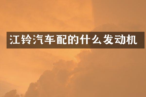 江铃汽车配的什么发动机