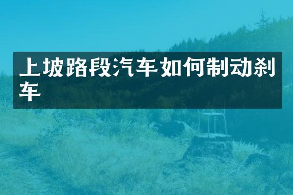 上坡路段汽车如何制动刹车
