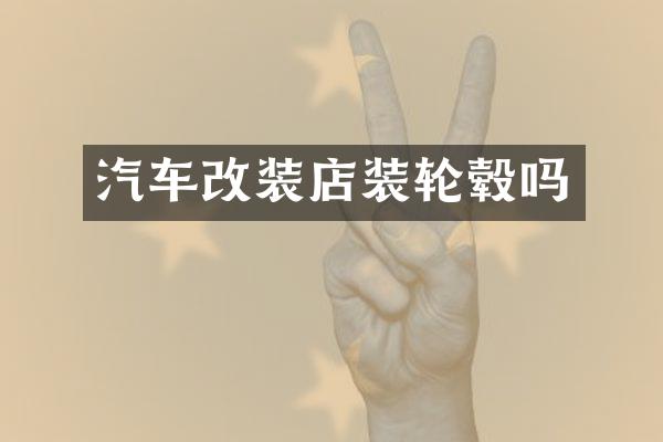 汽车改装店装轮毂吗