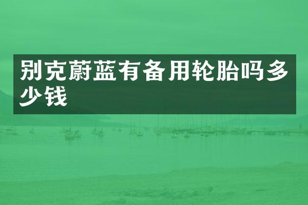 别克蔚蓝有备用轮胎吗多少钱
