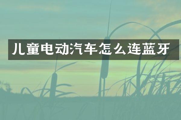 儿童电动汽车怎么连蓝牙