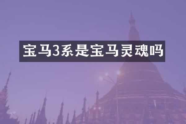 宝马3系是宝马灵魂吗