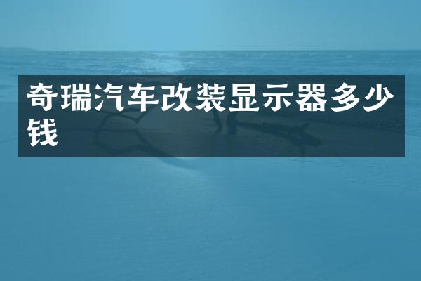 奇瑞汽车改装显示器多少钱
