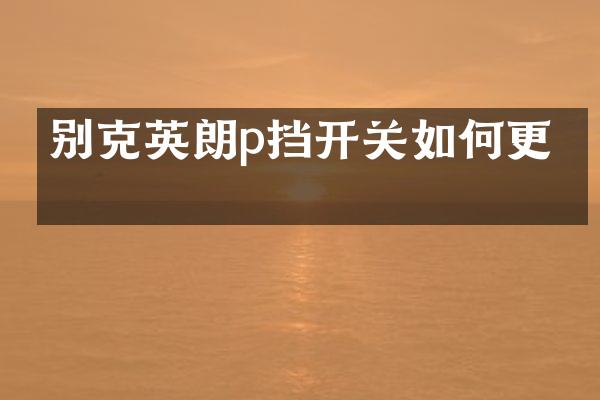 别克英朗p挡开关如何更换