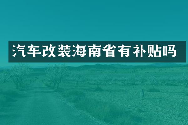 汽车改装海南省有补贴吗