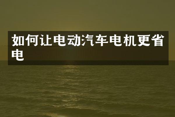 如何让电动汽车电机更省电
