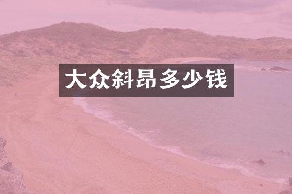 大众斜昂多少钱