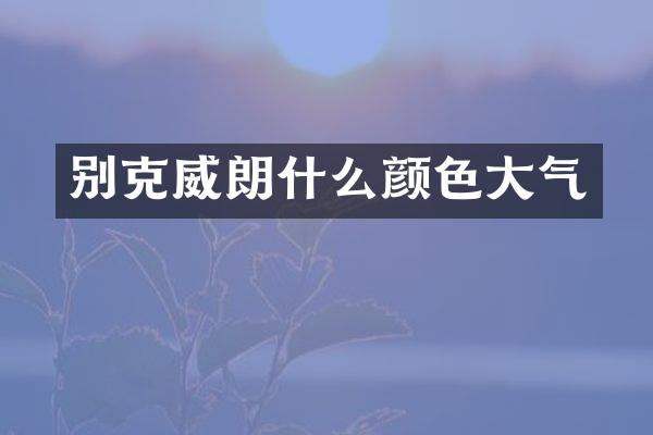 别克威朗什么颜色大气
