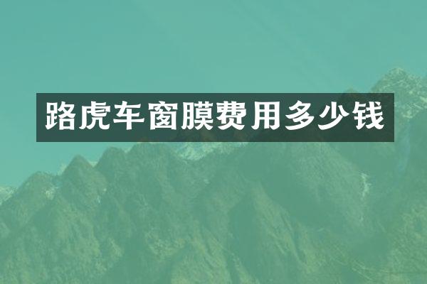 路虎车窗膜费用多少钱