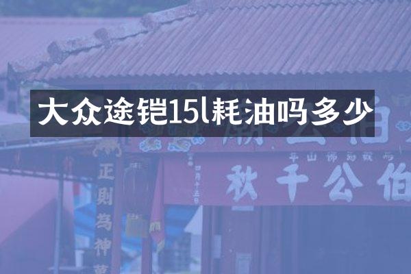大众途铠15l耗油吗多少