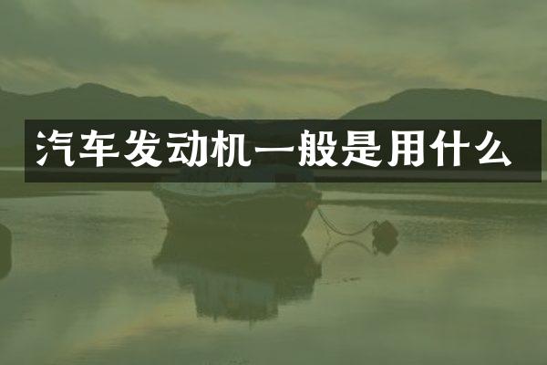 汽车发动机一般是用什么