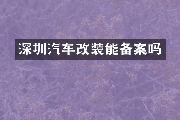 深圳汽车改装能备案吗