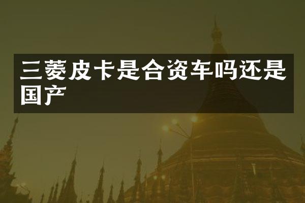 三菱皮卡是合资车吗还是国产