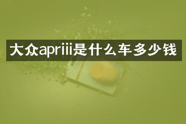 大众apriii是什么车多少钱