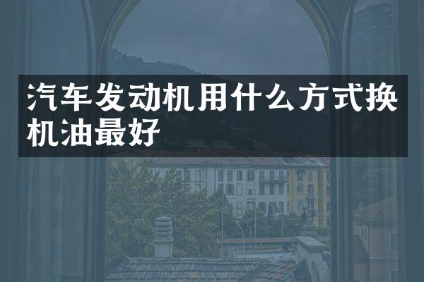 汽车发动机用什么方式换机油最好