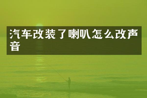 汽车改装了喇叭怎么改声音