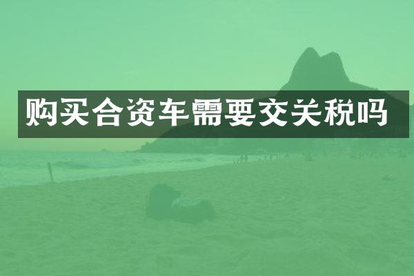 购买合资车需要交关税吗