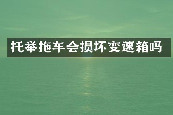 托举拖车会损坏变速箱吗