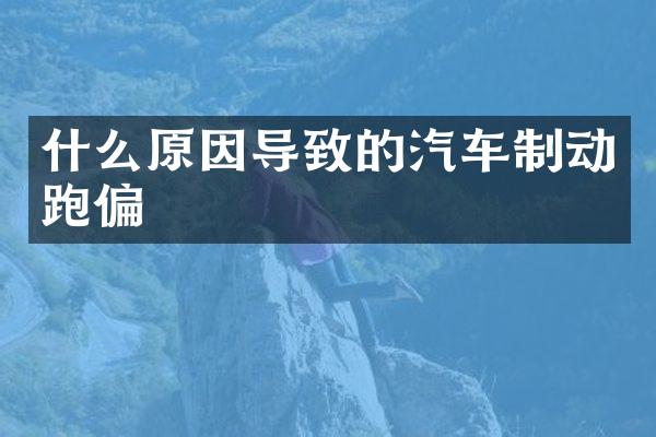 什么原因导致的汽车制动跑偏